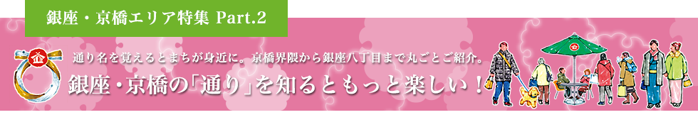 銀座・京橋エリア特集 Part.2 銀座・京橋の「通り」を知るともっと楽しい！