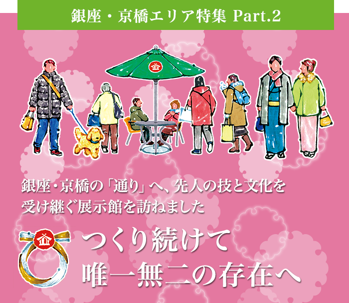 銀座・京橋の「通り」へ、先人の技と文化を受け継ぐ展示館を訪ねました つくり続けて唯一無二の存在へ