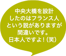 中央大橋を設計したのはフランス人という説がありますが間違いです。日本人ですよ！（笑）