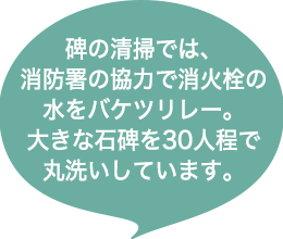 碑の清掃では、消防署の協力で消火栓の水をバケツリレー。大きな石碑を30人程で丸洗いしています。