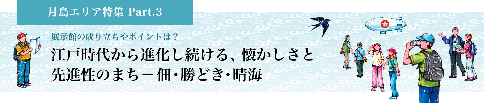 月島エリア特集 Part.3 江戸時代から進化し続ける、懐かしさと先進性のまち－佃・勝どき・晴海