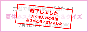 抽選で素敵な景品が当たる！　夏休みスタンプラリー&クイズ　７月１日(土)～８月３１日(木)